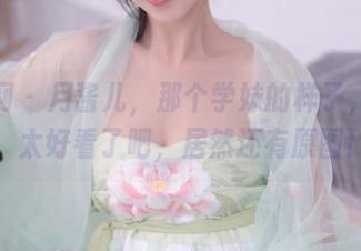 秀人网 – 月酱儿，那个学妹的样子，哎呀，太好看了吧，居然还有原图！